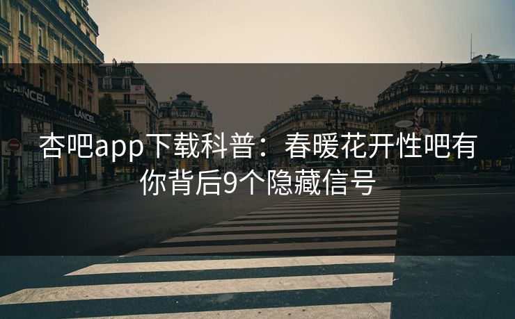 杏吧app下载科普：春暖花开性吧有你背后9个隐藏信号