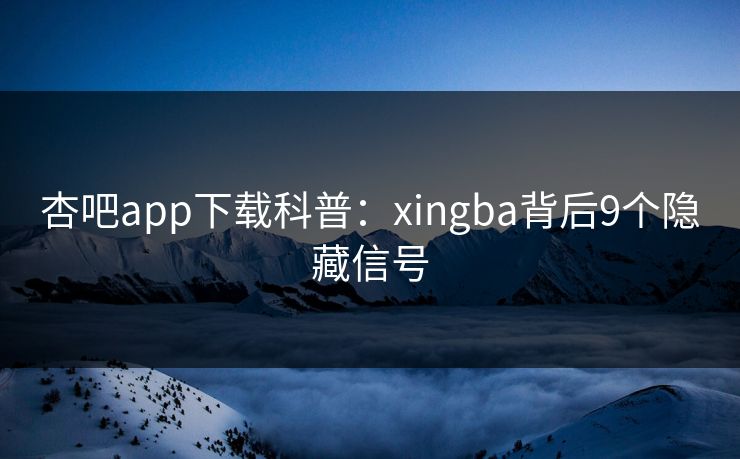 杏吧app下载科普：xingba背后9个隐藏信号