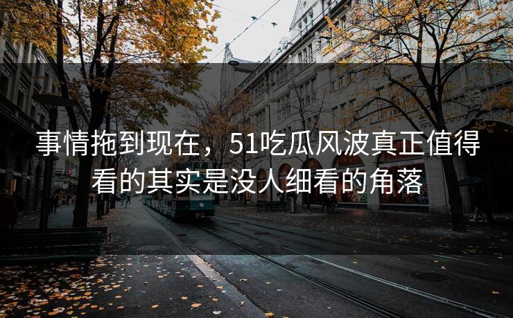 事情拖到现在，51吃瓜风波真正值得看的其实是没人细看的角落
